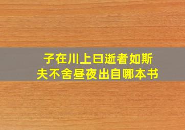 子在川上曰逝者如斯夫不舍昼夜出自哪本书