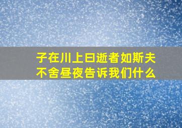 子在川上曰逝者如斯夫不舍昼夜告诉我们什么