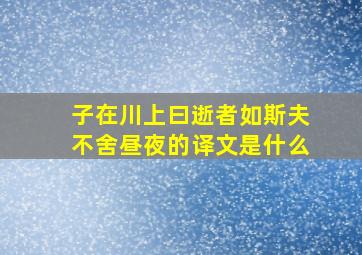 子在川上曰逝者如斯夫不舍昼夜的译文是什么