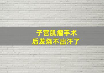 子宫肌瘤手术后发烧不出汗了