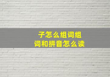 子怎么组词组词和拼音怎么读