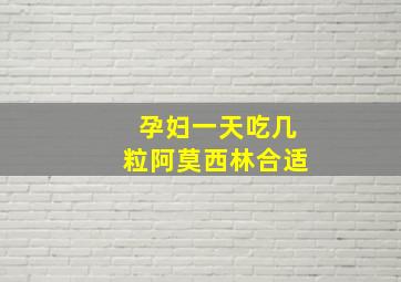 孕妇一天吃几粒阿莫西林合适