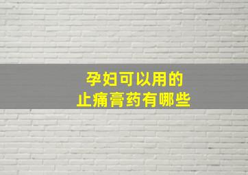 孕妇可以用的止痛膏药有哪些