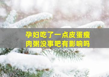 孕妇吃了一点皮蛋瘦肉粥没事吧有影响吗