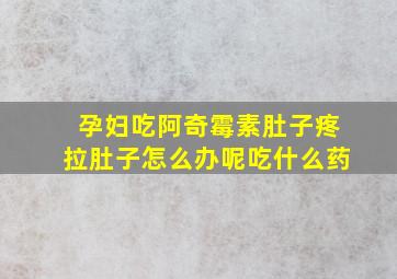 孕妇吃阿奇霉素肚子疼拉肚子怎么办呢吃什么药