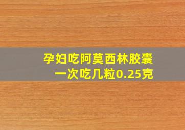 孕妇吃阿莫西林胶囊一次吃几粒0.25克