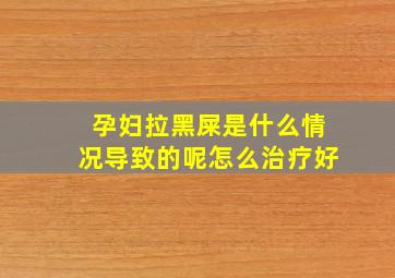 孕妇拉黑屎是什么情况导致的呢怎么治疗好