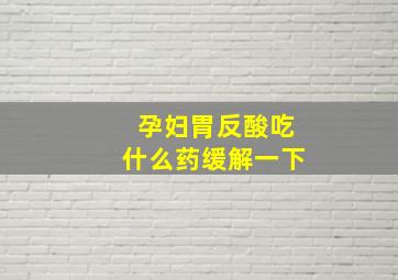 孕妇胃反酸吃什么药缓解一下