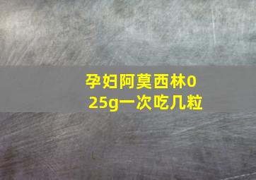 孕妇阿莫西林025g一次吃几粒