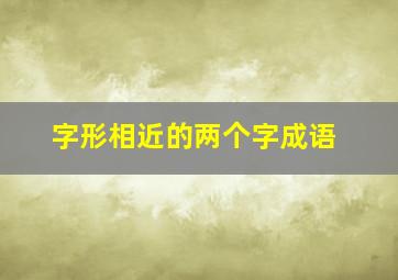 字形相近的两个字成语