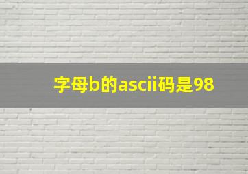 字母b的ascii码是98