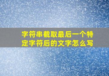 字符串截取最后一个特定字符后的文字怎么写