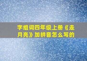 字组词四年级上册《走月亮》加拼音怎么写的