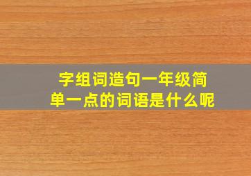 字组词造句一年级简单一点的词语是什么呢