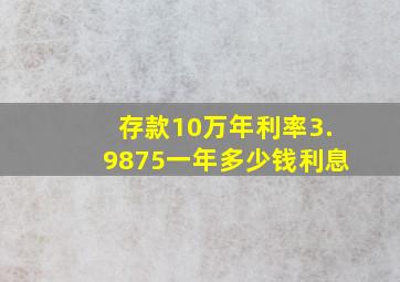 存款10万年利率3.9875一年多少钱利息