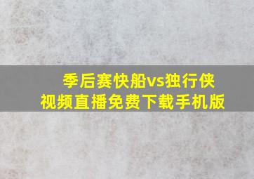 季后赛快船vs独行侠视频直播免费下载手机版