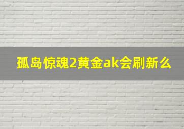 孤岛惊魂2黄金ak会刷新么