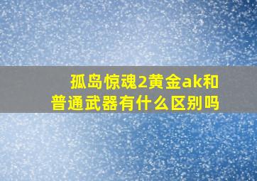 孤岛惊魂2黄金ak和普通武器有什么区别吗