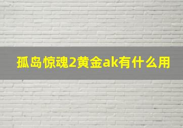 孤岛惊魂2黄金ak有什么用