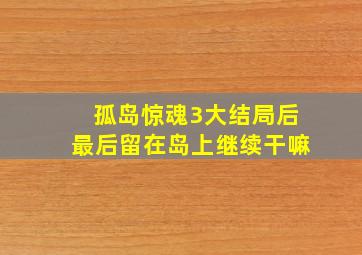 孤岛惊魂3大结局后最后留在岛上继续干嘛