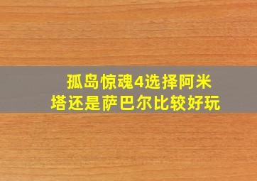 孤岛惊魂4选择阿米塔还是萨巴尔比较好玩