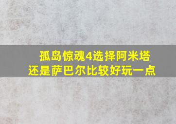 孤岛惊魂4选择阿米塔还是萨巴尔比较好玩一点