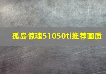 孤岛惊魂51050ti推荐画质