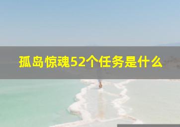 孤岛惊魂52个任务是什么