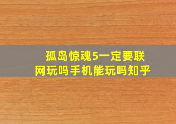 孤岛惊魂5一定要联网玩吗手机能玩吗知乎