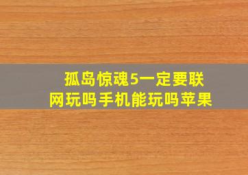 孤岛惊魂5一定要联网玩吗手机能玩吗苹果