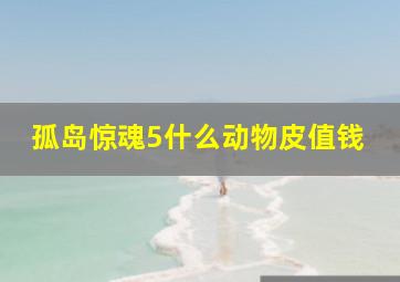 孤岛惊魂5什么动物皮值钱