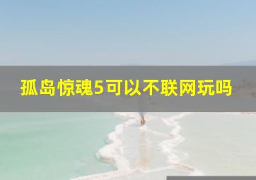 孤岛惊魂5可以不联网玩吗