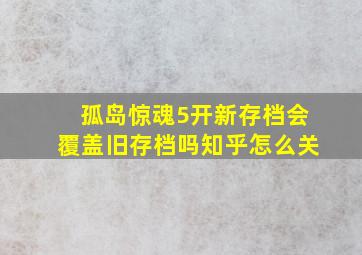 孤岛惊魂5开新存档会覆盖旧存档吗知乎怎么关