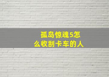 孤岛惊魂5怎么收刮卡车的人