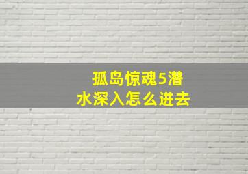 孤岛惊魂5潜水深入怎么进去