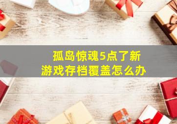 孤岛惊魂5点了新游戏存档覆盖怎么办