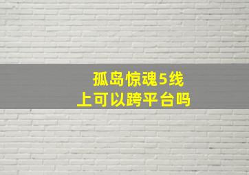 孤岛惊魂5线上可以跨平台吗