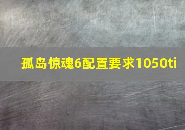 孤岛惊魂6配置要求1050ti