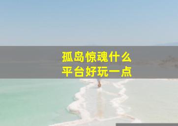 孤岛惊魂什么平台好玩一点