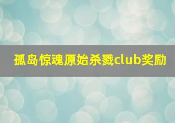 孤岛惊魂原始杀戮club奖励