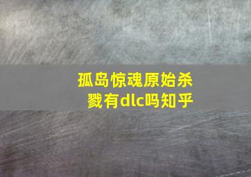 孤岛惊魂原始杀戮有dlc吗知乎