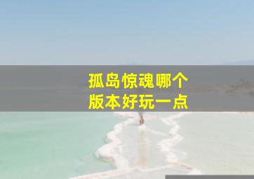 孤岛惊魂哪个版本好玩一点