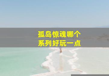 孤岛惊魂哪个系列好玩一点