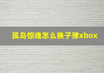 孤岛惊魂怎么换子弹xbox