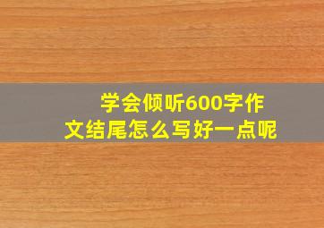 学会倾听600字作文结尾怎么写好一点呢