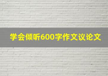 学会倾听600字作文议论文