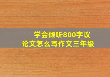 学会倾听800字议论文怎么写作文三年级