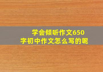 学会倾听作文650字初中作文怎么写的呢