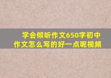 学会倾听作文650字初中作文怎么写的好一点呢视频