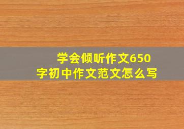 学会倾听作文650字初中作文范文怎么写